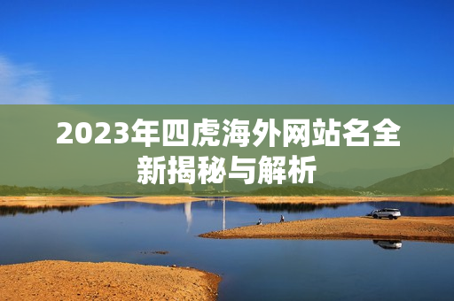 2023年四虎海外网站名全新揭秘与解析