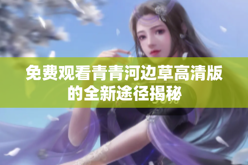 免费观看青青河边草高清版的全新途径揭秘