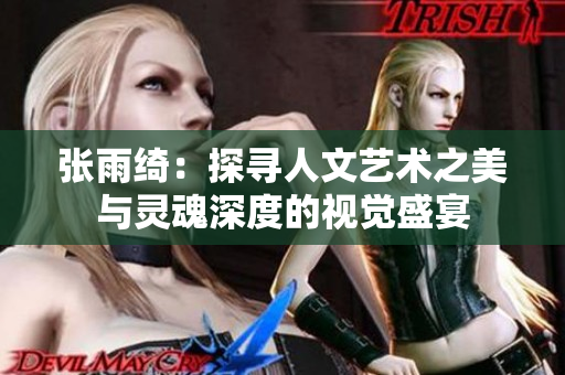张雨绮：探寻人文艺术之美与灵魂深度的视觉盛宴
