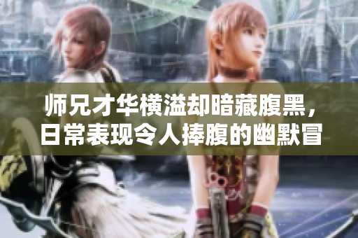 师兄才华横溢却暗藏腹黑，日常表现令人捧腹的幽默冒险