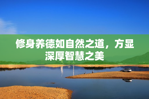 修身养德如自然之道，方显深厚智慧之美