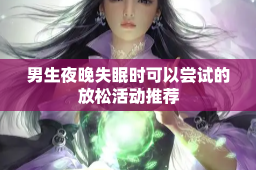 男生夜晚失眠时可以尝试的放松活动推荐
