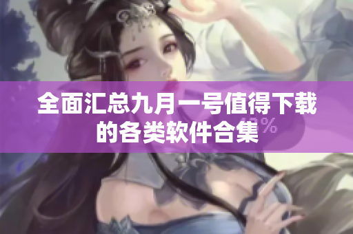 全面汇总九月一号值得下载的各类软件合集
