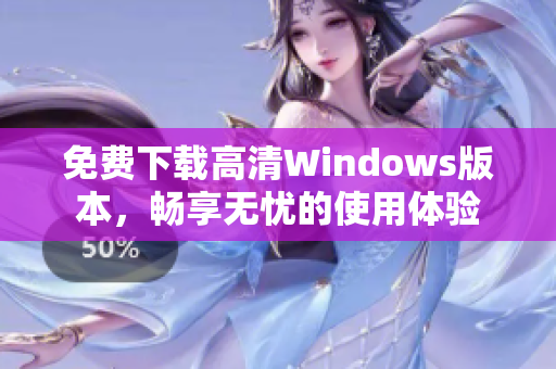 免费下载高清Windows版本，畅享无忧的使用体验