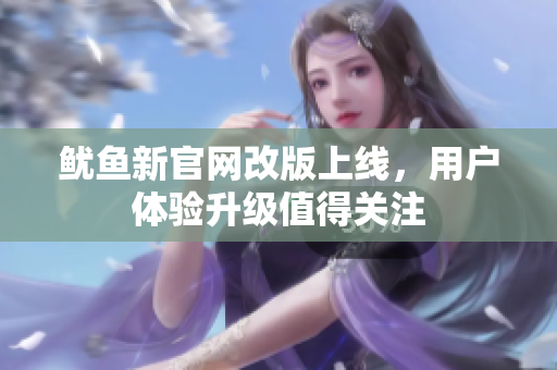 鱿鱼新官网改版上线，用户体验升级值得关注