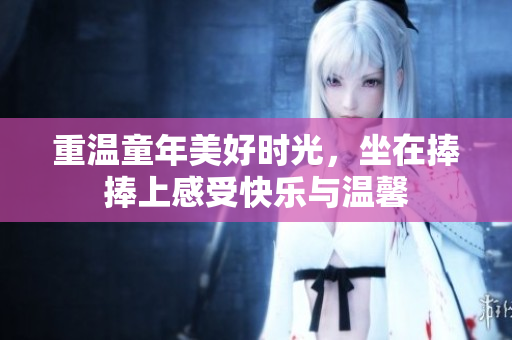 重温童年美好时光，坐在捧捧上感受快乐与温馨