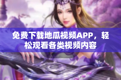 免费下载地瓜视频APP，轻松观看各类视频内容
