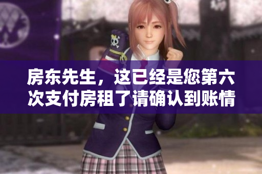 房东先生，这已经是您第六次支付房租了请确认到账情况