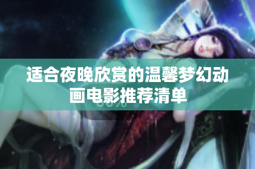 适合夜晚欣赏的温馨梦幻动画电影推荐清单