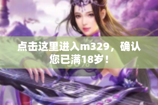 点击这里进入m329，确认您已满18岁！