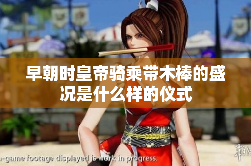 早朝时皇帝骑乘带木棒的盛况是什么样的仪式