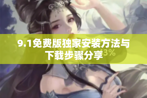 9.1免费版独家安装方法与下载步骤分享