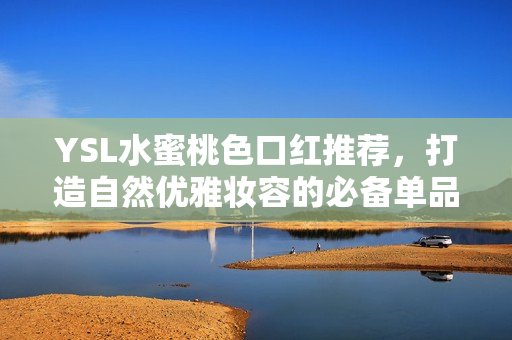 YSL水蜜桃色口红推荐，打造自然优雅妆容的必备单品