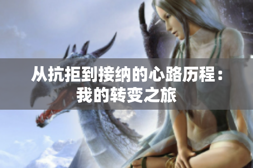 从抗拒到接纳的心路历程：我的转变之旅