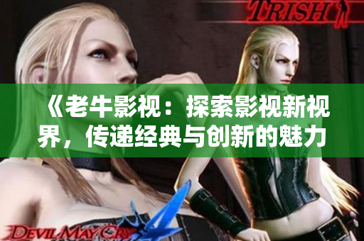 《老牛影视：探索影视新视界，传递经典与创新的魅力》