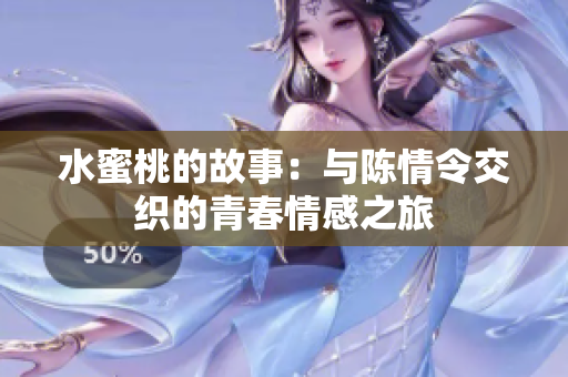 水蜜桃的故事：与陈情令交织的青春情感之旅