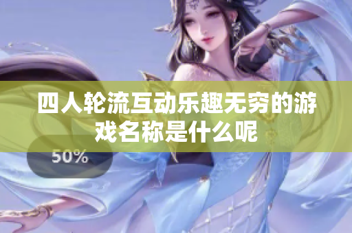 四人轮流互动乐趣无穷的游戏名称是什么呢