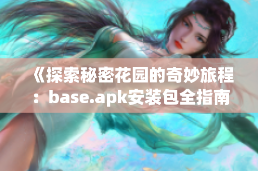 《探索秘密花园的奇妙旅程：base.apk安装包全指南》