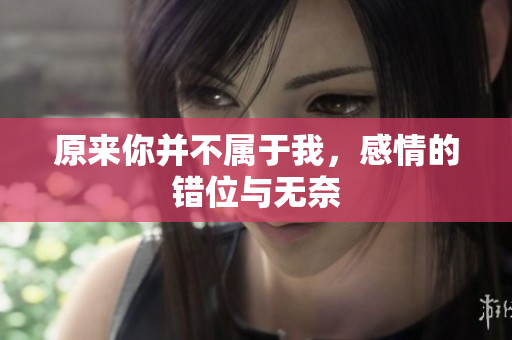 原来你并不属于我，感情的错位与无奈