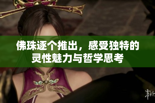 佛珠逐个推出，感受独特的灵性魅力与哲学思考