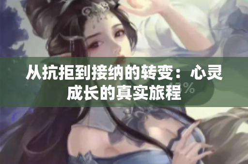 从抗拒到接纳的转变：心灵成长的真实旅程