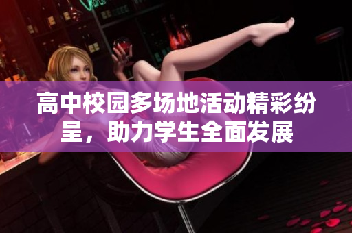 高中校园多场地活动精彩纷呈，助力学生全面发展