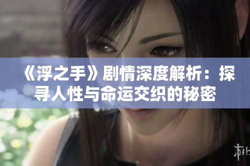 《浮之手》剧情深度解析：探寻人性与命运交织的秘密