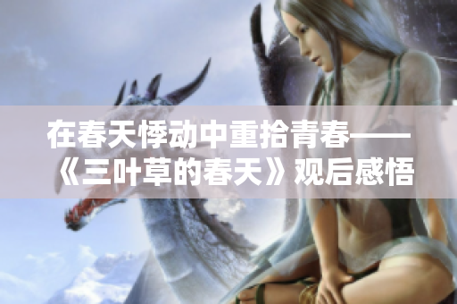在春天悸动中重拾青春——《三叶草的春天》观后感悟