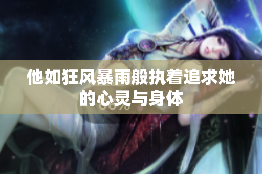 他如狂风暴雨般执着追求她的心灵与身体