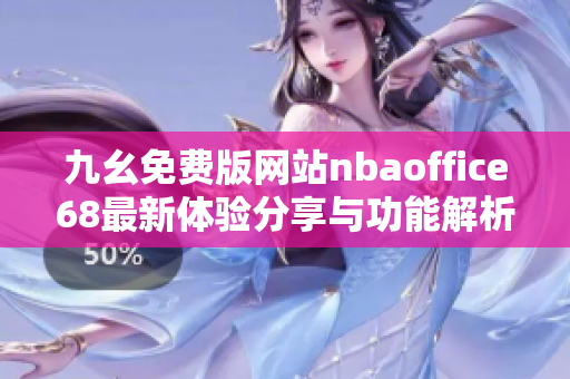 九幺免费版网站nbaoffice68最新体验分享与功能解析