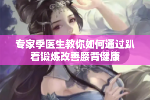 专家季医生教你如何通过趴着锻炼改善腰背健康