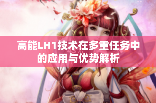 高能LH1技术在多重任务中的应用与优势解析