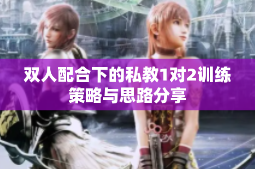 双人配合下的私教1对2训练策略与思路分享