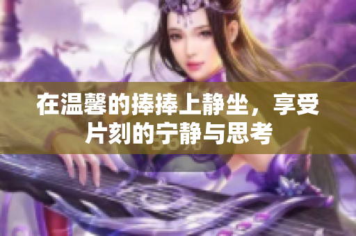 在温馨的捧捧上静坐，享受片刻的宁静与思考