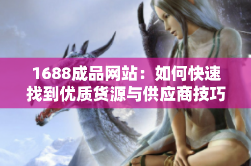 1688成品网站：如何快速找到优质货源与供应商技巧分享