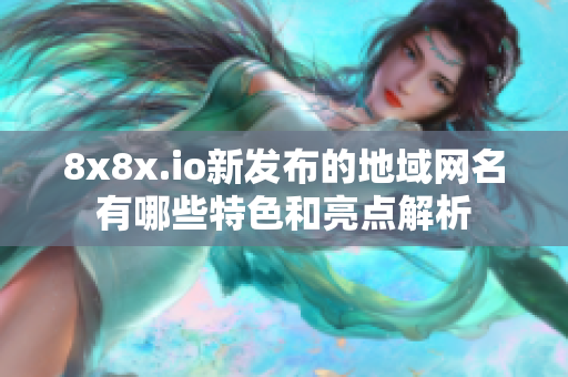 8x8x.io新发布的地域网名有哪些特色和亮点解析