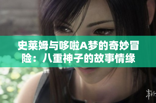 史莱姆与哆啦A梦的奇妙冒险：八重神子的故事情缘