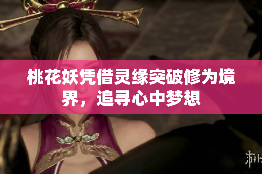 桃花妖凭借灵缘突破修为境界，追寻心中梦想