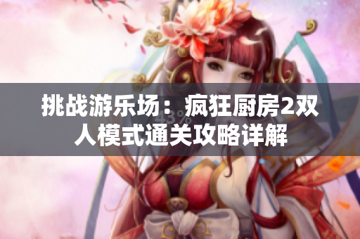 挑战游乐场：疯狂厨房2双人模式通关攻略详解