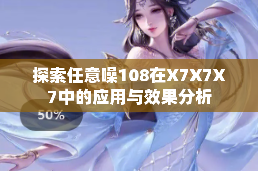 探索任意噪108在X7X7X7中的应用与效果分析