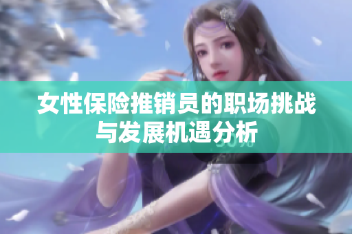女性保险推销员的职场挑战与发展机遇分析