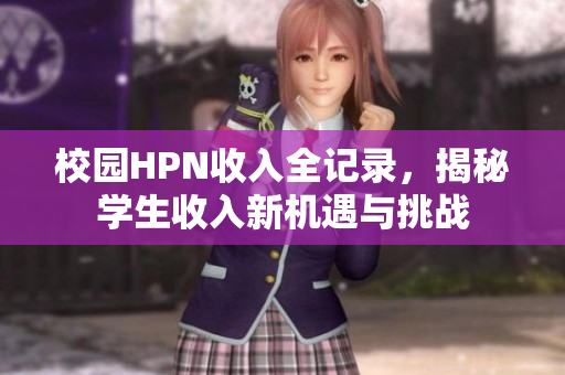 校园HPN收入全记录，揭秘学生收入新机遇与挑战