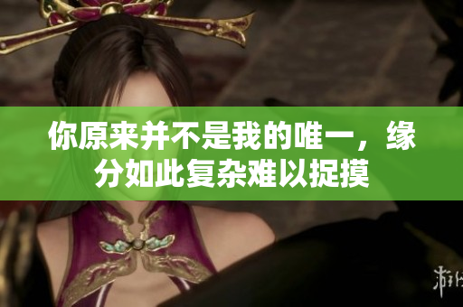 你原来并不是我的唯一，缘分如此复杂难以捉摸