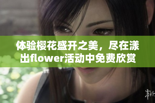 体验樱花盛开之美，尽在漾出flower活动中免费欣赏