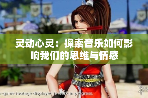 灵动心灵：探索音乐如何影响我们的思维与情感