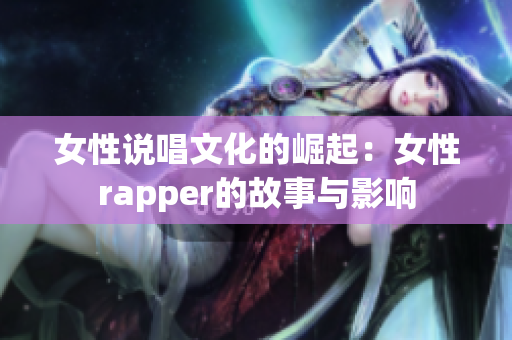 女性说唱文化的崛起：女性rapper的故事与影响