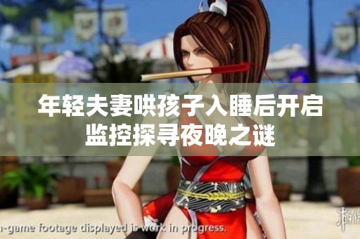年轻夫妻哄孩子入睡后开启监控探寻夜晚之谜