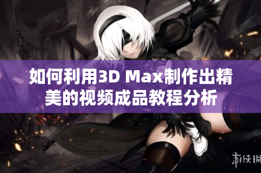 如何利用3D Max制作出精美的视频成品教程分析