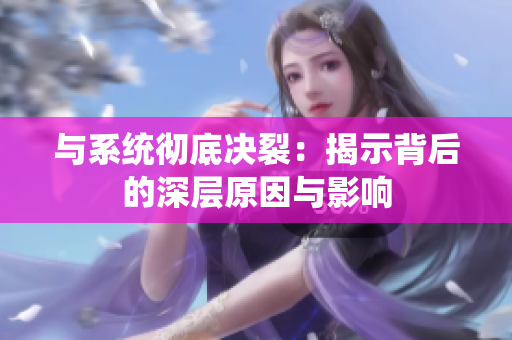 与系统彻底决裂：揭示背后的深层原因与影响