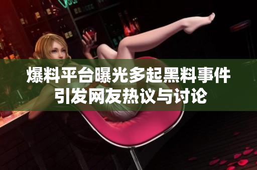 爆料平台曝光多起黑料事件 引发网友热议与讨论